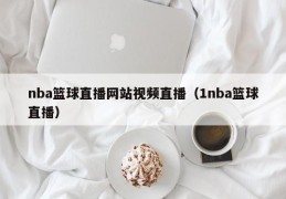 nba篮球直播网站视频直播（1nba篮球直播）