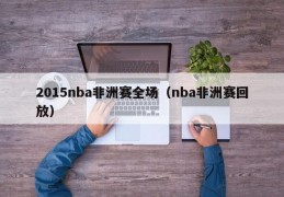 2015nba非洲赛全场（nba非洲赛回放）