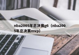 nba2005年总决赛g6（nba2005年总决赛mvp）