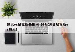 热火vs尼克斯央视网（4月16日尼克斯vs热火）