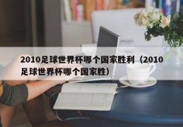 2010足球世界杯哪个国家胜利（2010足球世界杯哪个国家胜）