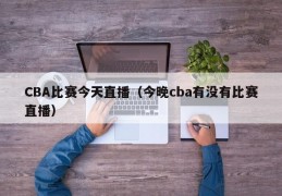 CBA比赛今天直播（今晚cba有没有比赛直播）