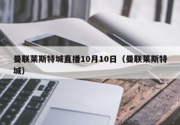 曼联莱斯特城直播10月10日（曼联莱斯特城）