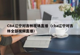 CBA辽宁对吉林现场直播（cba辽宁对吉林全部视频直播）