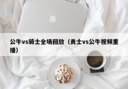 公牛vs骑士全场回放（勇士vs公牛视频重播）