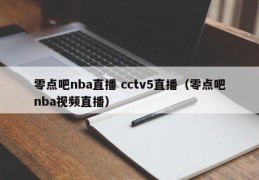 零点吧nba直播 cctv5直播（零点吧nba视频直播）