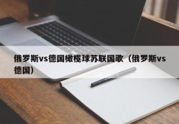 俄罗斯vs德国橄榄球苏联国歌（俄罗斯vs德国）