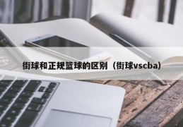 街球和正规篮球的区别（街球vscba）