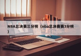 NBA总决赛三分榜（nba总决赛赛3分榜）