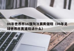 06年世界杯16强淘汰赛黄健翔（06年足球世界杯黄建翔讲什么）