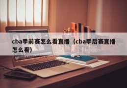 cba季前赛怎么看直播（cba季后赛直播怎么看）