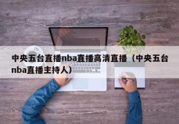 中央五台直播nba直播高清直播（中央五台nba直播主持人）