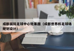 成都国际足球中心效果图（成都世界杯足球场规划设计）