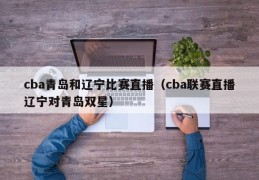 cba青岛和辽宁比赛直播（cba联赛直播辽宁对青岛双星）