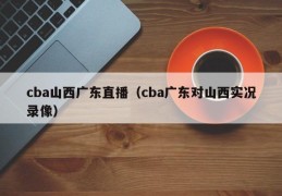 cba山西广东直播（cba广东对山西实况录像）