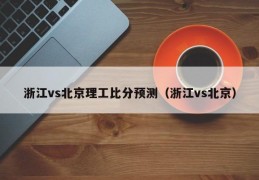 浙江vs北京理工比分预测（浙江vs北京）