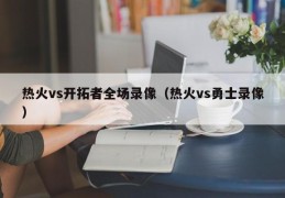 热火vs开拓者全场录像（热火vs勇士录像）