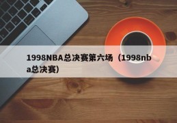 1998NBA总决赛第六场（1998nba总决赛）