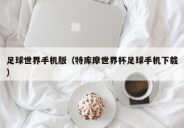 足球世界手机版（特库摩世界杯足球手机下载）