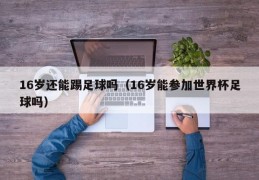 16岁还能踢足球吗（16岁能参加世界杯足球吗）