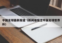 中国足球最新报道（新闻播报之中国足球世界杯）