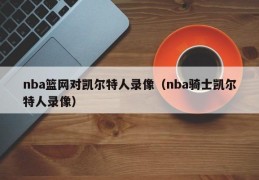 nba篮网对凯尔特人录像（nba骑士凯尔特人录像）