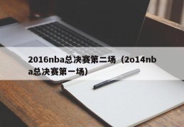 2016nba总决赛第二场（2o14nba总决赛第一场）