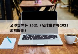 足球世界杯 2021（足球世界杯2021游戏规则）