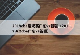 2018cba常规赛广东vs新疆（2017.4.2cba广东vs新疆）