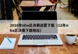 2016年nba总决赛迅雷下载（12年nba总决赛下载地址）