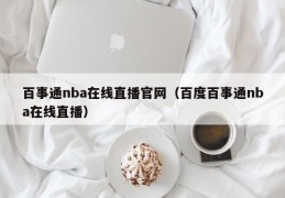 百事通nba在线直播官网（百度百事通nba在线直播）