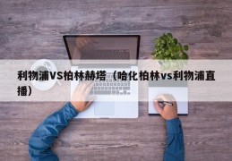 利物浦VS柏林赫塔（哈化柏林vs利物浦直播）