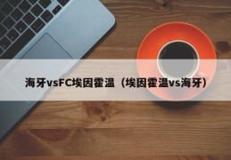 海牙vsFC埃因霍温（埃因霍温vs海牙）