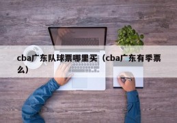 cba广东队球票哪里买（cba广东有季票么）