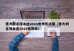 意大利足球未进2018世界杯决赛（意大利足球未进2018世界杯）