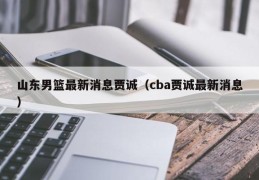 山东男篮最新消息贾诚（cba贾诚最新消息）