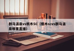 群马温泉vs枥木SC（枥木scvs群马温泉哪里直播）