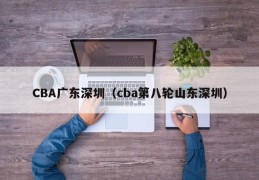 CBA广东深圳（cba第八轮山东深圳）