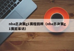 nba总决赛g1赛程回顾（nba总决赛g1赛后采访）