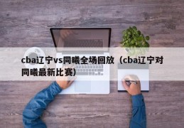 cba辽宁vs同曦全场回放（cba辽宁对同曦最新比赛）