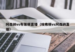 阿森纳vs布莱顿直播（埃弗顿vs阿森纳直播）