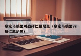 皇家马德里对战拜仁慕尼黑（皇家马德里vs拜仁慕尼黑）