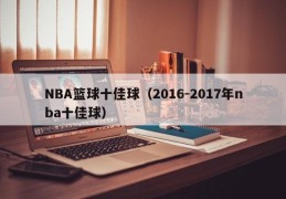 NBA篮球十佳球（2016-2017年nba十佳球）