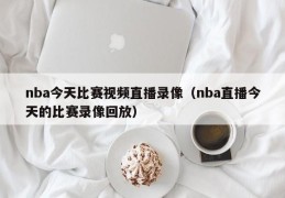 nba今天比赛视频直播录像（nba直播今天的比赛录像回放）