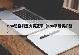 nba现役扣篮大赛冠军（nba季后赛扣篮）