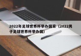 2022年足球世界杯举办国家（2022男子足球世界杯举办国）