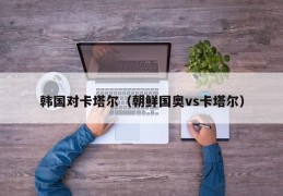 韩国对卡塔尔（朝鲜国奥vs卡塔尔）