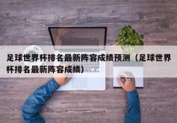 足球世界杯排名最新阵容成绩预测（足球世界杯排名最新阵容成绩）