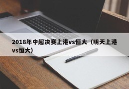 2018年中超决赛上港vs恒大（明天上港vs恒大）