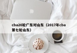 cba26轮广东对山东（2017年cba第七轮山东）